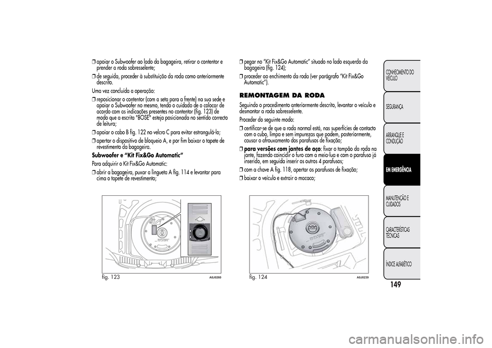 Alfa Romeo MiTo 2014 Manual do proprietário (in Portuguese) ❒apoiar o Subwoofer ao lado da bagageira, retirar o contentor e
prender a roda sobresselente;
❒de seguida, proceder à substituição da roda como anteriormente
descrito.
Uma vez concluída a oper Alfa Romeo MiTo 2014 Manual do proprietário (in Portuguese) ❒apoiar o Subwoofer ao lado da bagageira, retirar o contentor e
prender a roda sobresselente;
❒de seguida, proceder à substituição da roda como anteriormente
descrito.
Uma vez concluída a oper