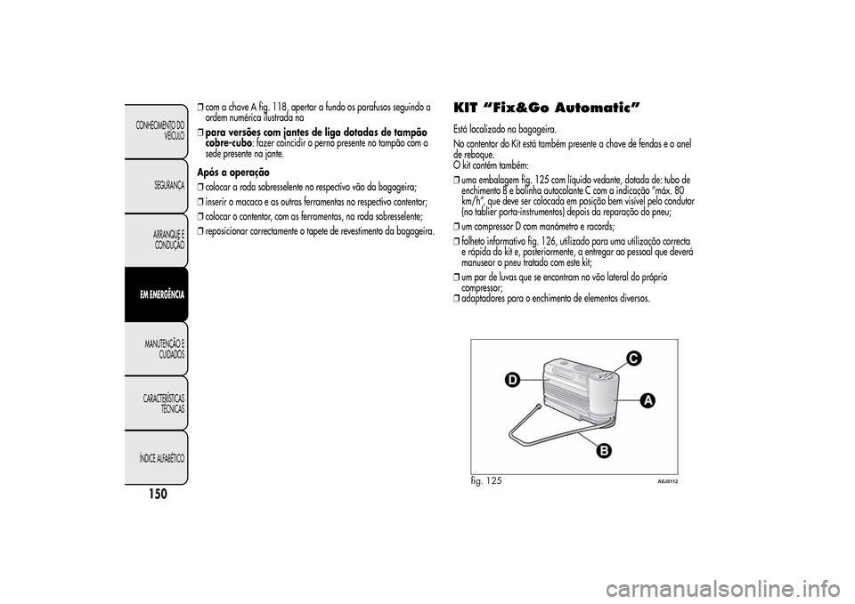 Alfa Romeo MiTo 2014 Manual do proprietário (in Portuguese) ❒com a chave A fig. 118, apertar a fundo os parafusos seguindo a
ordem numérica ilustrada na
❒para versões com jantes de liga dotadas de tampão
cobre-cubo: fazer coincidir o perno presente no t Alfa Romeo MiTo 2014 Manual do proprietário (in Portuguese) ❒com a chave A fig. 118, apertar a fundo os parafusos seguindo a
ordem numérica ilustrada na
❒para versões com jantes de liga dotadas de tampão
cobre-cubo: fazer coincidir o perno presente no t