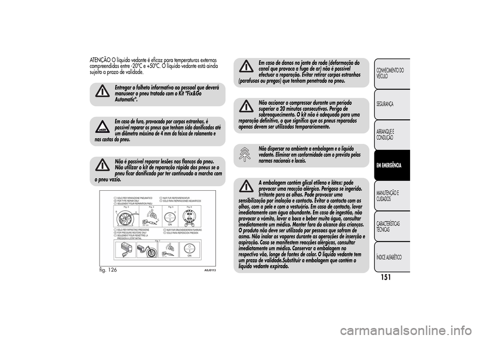 Alfa Romeo MiTo 2014 Manual do proprietário (in Portuguese) ATENÇÃO O líquido vedante é eficaz para temperaturas externas
compreendidas entre -20ºC e +50ºC. O líquido vedante está ainda
sujeito a prazo de validade.
Entregar o folheto informativo ao pes Alfa Romeo MiTo 2014 Manual do proprietário (in Portuguese) ATENÇÃO O líquido vedante é eficaz para temperaturas externas
compreendidas entre -20ºC e +50ºC. O líquido vedante está ainda
sujeito a prazo de validade.
Entregar o folheto informativo ao pes