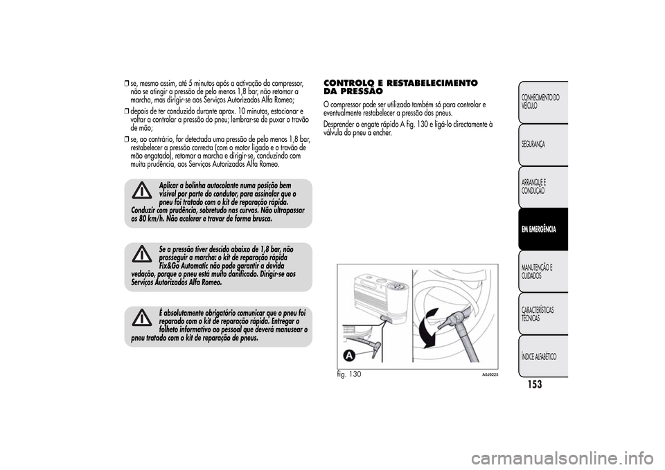 Alfa Romeo MiTo 2014 Manual do proprietário (in Portuguese) ❒se, mesmo assim, até 5 minutos após a activação do compressor,
não se atingir a pressão de pelo menos 1,8 bar, não retomar a
marcha, mas dirigir-se aos Serviços Autorizados Alfa Romeo;
❒d Alfa Romeo MiTo 2014 Manual do proprietário (in Portuguese) ❒se, mesmo assim, até 5 minutos após a activação do compressor,
não se atingir a pressão de pelo menos 1,8 bar, não retomar a
marcha, mas dirigir-se aos Serviços Autorizados Alfa Romeo;
❒d