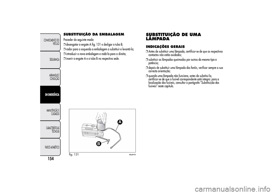 Alfa Romeo MiTo 2014 Manual do proprietário (in Portuguese) SUBSTITUIÇÃO DA EMBALAGEMProceder do seguinte modo:
❒desengatar o engate A fig. 131 e desligar o tubo B;
❒rodar para a esquerda a embalagem a substituir e levantá-la;
❒introduzir a nova embal Alfa Romeo MiTo 2014 Manual do proprietário (in Portuguese) SUBSTITUIÇÃO DA EMBALAGEMProceder do seguinte modo:
❒desengatar o engate A fig. 131 e desligar o tubo B;
❒rodar para a esquerda a embalagem a substituir e levantá-la;
❒introduzir a nova embal