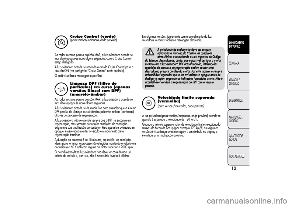 Alfa Romeo MiTo 2014  Manual do proprietário (in Portuguese) Cruise Control (verde)(para versões/mercados, onde previsto)
Ao rodar a chave para a posição MAR, a luz avisadora acende-se
mas deve apagar-se após alguns segundos, caso o Cruise Control
esteja de