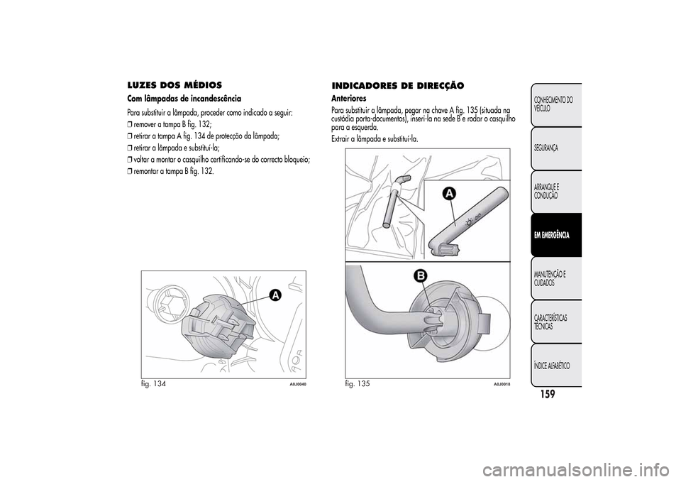 Alfa Romeo MiTo 2014  Manual do proprietário (in Portuguese) LUZES DOS MÉDIOSCom lâmpadas de incandescência
Para substituir a lâmpada, proceder como indicado a seguir:
❒remover a tampa B fig. 132;
❒retirar a tampa A fig. 134 de protecção da lâmpada;

