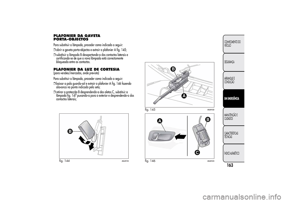 Alfa Romeo MiTo 2014  Manual do proprietário (in Portuguese) PLAFONIER DA GAVETA
PORTA-OBJECTOSPara substituir a lâmpada, proceder como indicado a seguir:
❒abrir a gaveta porta-objectos e extrair o plafonier A fig. 145;
❒substituir a lâmpada B desapertand