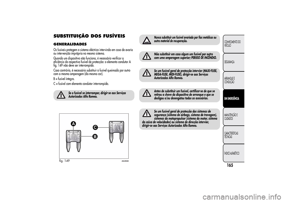 Alfa Romeo MiTo 2014  Manual do proprietário (in Portuguese) SUBSTITUIÇÃO DOS FUSÍVEISGENERALIDADESOs fusíveis protegem o sistema eléctrico intervindo em caso de avaria
ou intervenção imprópria no mesmo sistema.
Quando um dispositivo não funciona, é n