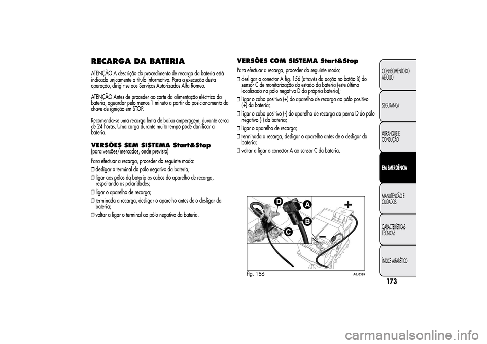 Alfa Romeo MiTo 2014  Manual do proprietário (in Portuguese) RECARGA DA BATERIAATENÇÃO A descrição do procedimento de recarga da bateria está
indicada unicamente a título informativo. Para a execução desta
operação, dirigir-se aos Serviços Autorizado