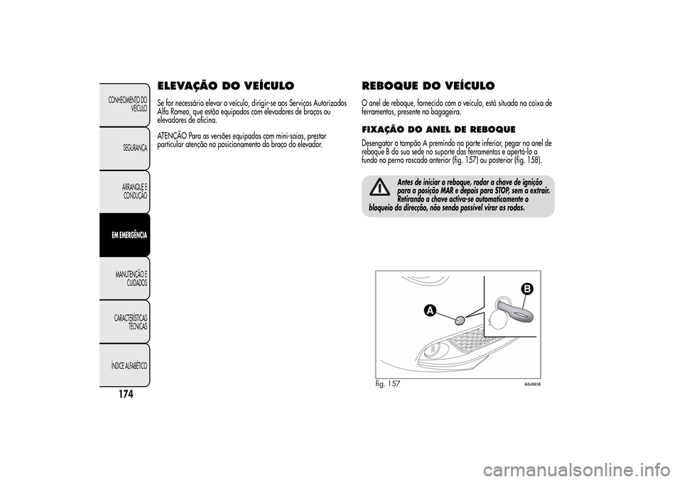 Alfa Romeo MiTo 2014  Manual do proprietário (in Portuguese) ELEVAÇÃO DOVEÍCULOSe for necessário elevar o veículo, dirigir-se aos Serviços Autorizados
Alfa Romeo, que estão equipados com elevadores de braços ou
elevadores de oficina.
ATENÇÃO Para as v