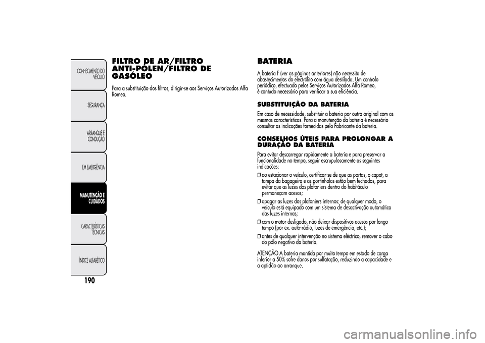 Alfa Romeo MiTo 2014  Manual do proprietário (in Portuguese) FILTRO DE AR/FILTRO
ANTI-PÓLEN/FILTRO DE
GASÓLEOPara a substituição dos filtros, dirigir-se aos Serviços Autorizados Alfa
Romeo.
BATERIAA bateria F (ver as páginas anteriores) não necessita de
