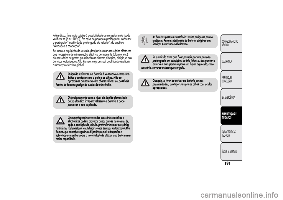 Alfa Romeo MiTo 2014  Manual do proprietário (in Portuguese) Além disso, fica mais sujeita à possibilidade de congelamento (pode
verificar-se já a –10° C). Em caso de paragem prolongada, consultar
o parágrafo "Inactividade prolongada do veículo", do cap