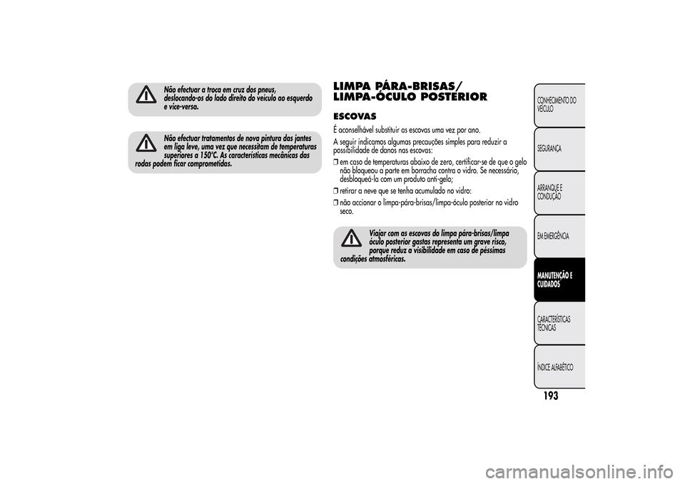 Alfa Romeo MiTo 2014  Manual do proprietário (in Portuguese) Não efectuar a troca em cruz dos pneus,
deslocando-os do lado direito do veículo ao esquerdo
e vice-versa.Não efectuar tratamentos de nova pintura das jantes
em liga leve, uma vez que necessitam de