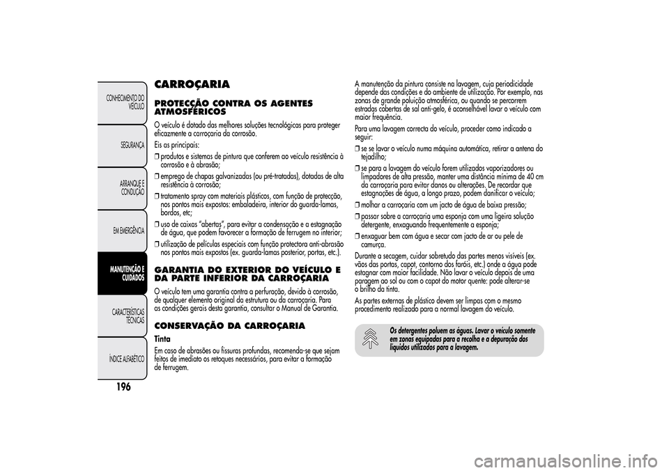 Alfa Romeo MiTo 2014  Manual do proprietário (in Portuguese) CARROÇARIAPROTECÇÃO CONTRA OS AGENTES
ATMOSFÉRICOSO veículo é dotado das melhores soluções tecnológicas para proteger
eficazmente a carroçaria da corrosão.
Eis as principais:
❒produtos e 