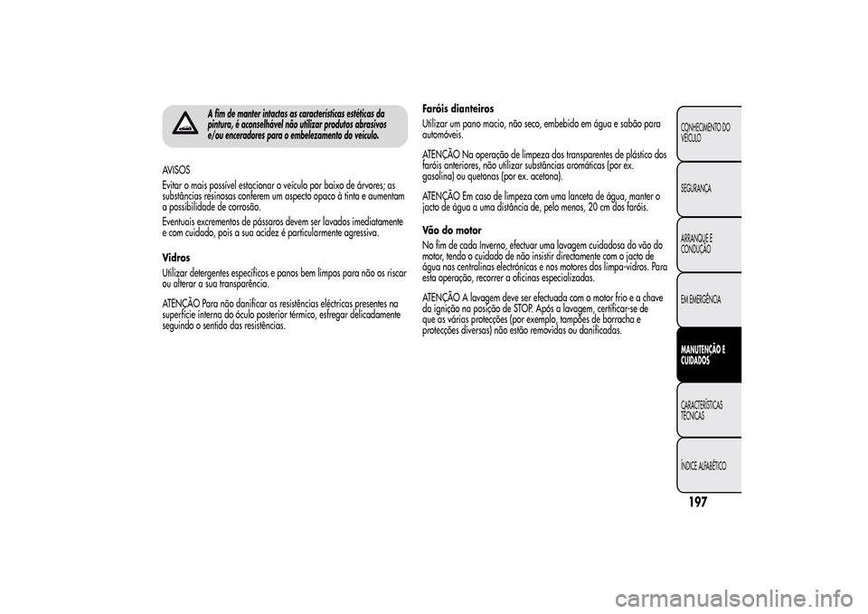 Alfa Romeo MiTo 2014  Manual do proprietário (in Portuguese) A fim de manter intactas as características estéticas da
pintura, é aconselhável não utilizar produtos abrasivos
e/ou enceradores para o embelezamento do veículo.
AVISOS
Evitar o mais possível 