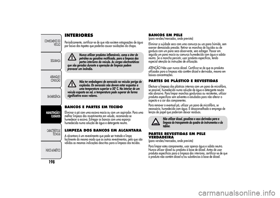 Alfa Romeo MiTo 2014  Manual do proprietário (in Portuguese) INTERIORESPeriodicamente, certificar-se de que não existem estagnações de água
por baixo dos tapetes que poderão causar oxidações da chapa.
Nunca utilizar produtos inflamáveis, como o éter de