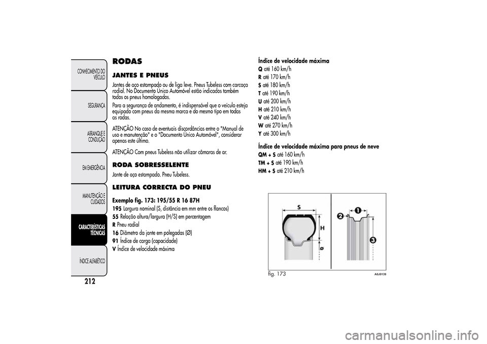 Alfa Romeo MiTo 2014  Manual do proprietário (in Portuguese) RODASJANTES E PNEUSJantes de aço estampado ou de liga leve. Pneus Tubeless com carcaça
radial. No Documento Único Automóvel estão indicados também
todos os pneus homologados.
Para a segurança d