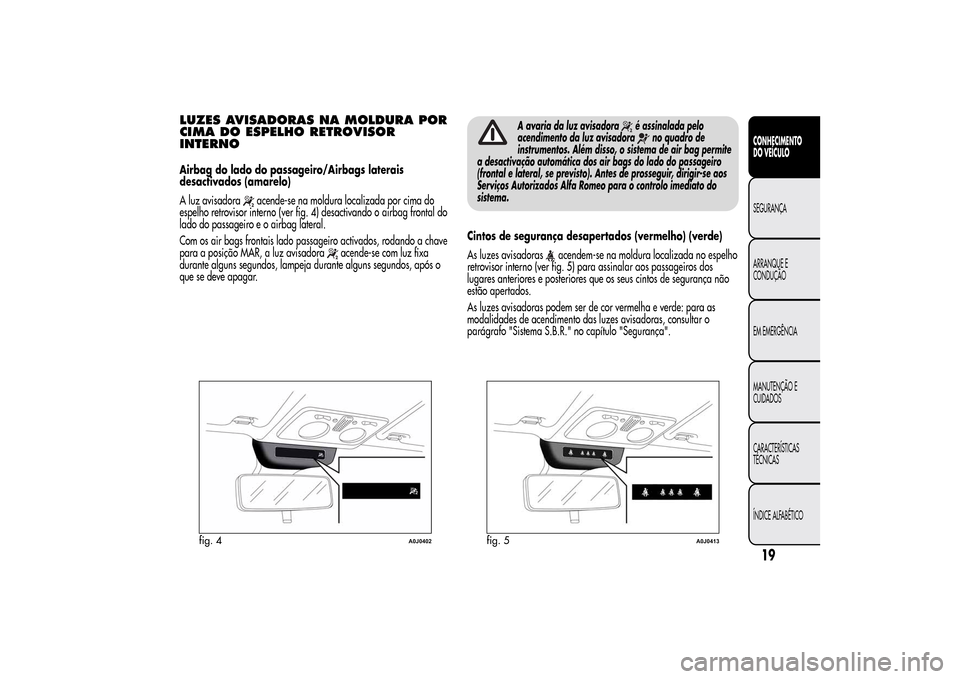 Alfa Romeo MiTo 2014  Manual do proprietário (in Portuguese) LUZES AVISADORAS NA MOLDURA POR
CIMA DO ESPELHO RETROVISOR
INTERNOAirbag do lado do passageiro/Airbags laterais
desactivados (amarelo)
A luz avisadora
acende-se na moldura localizada por cima do
espel