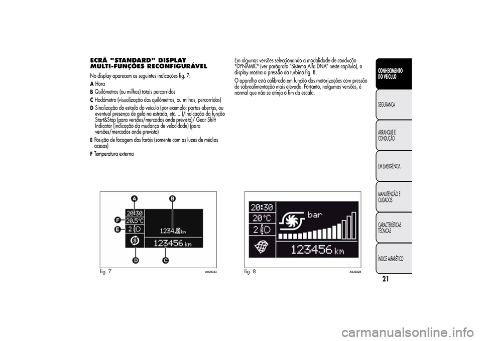 Alfa Romeo MiTo 2014  Manual do proprietário (in Portuguese) ECRÃ "STANDARD" DISPLAY
MULTI-FUNÇÕES RECONFIGURÁVELNo display aparecem as seguintes indicações fig. 7:AHoraBQuilómetros (ou milhas) totais percorridosCHodómetro (visualização dos quilómetr