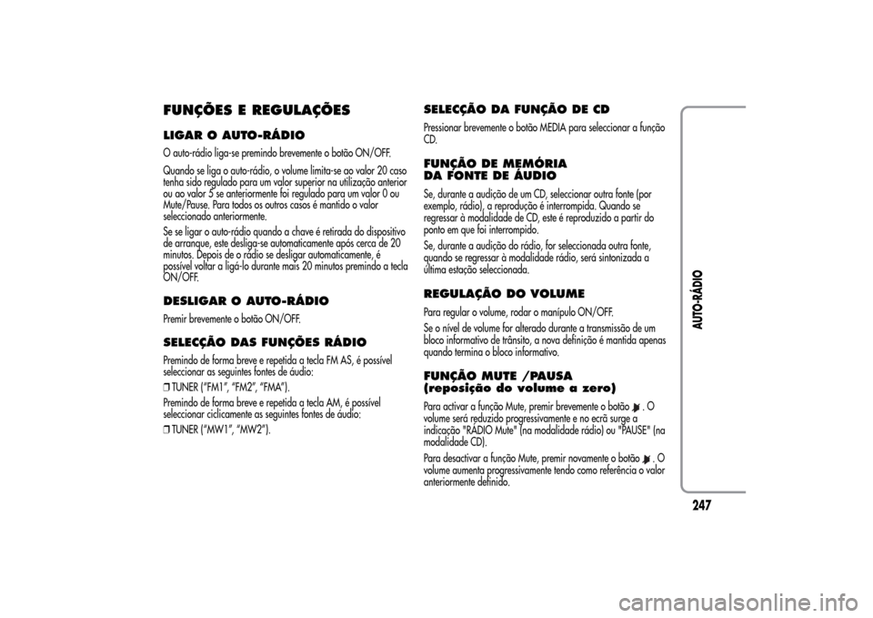 Alfa Romeo MiTo 2014  Manual do proprietário (in Portuguese) FUNÇÕES E REGULAÇÕESLIGAR O AUTO-RÁDIOO auto-rádio liga-se premindo brevemente o botão ON/OFF.
Quando se liga o auto-rádio, o volume limita-se ao valor 20 caso
tenha sido regulado para um valo