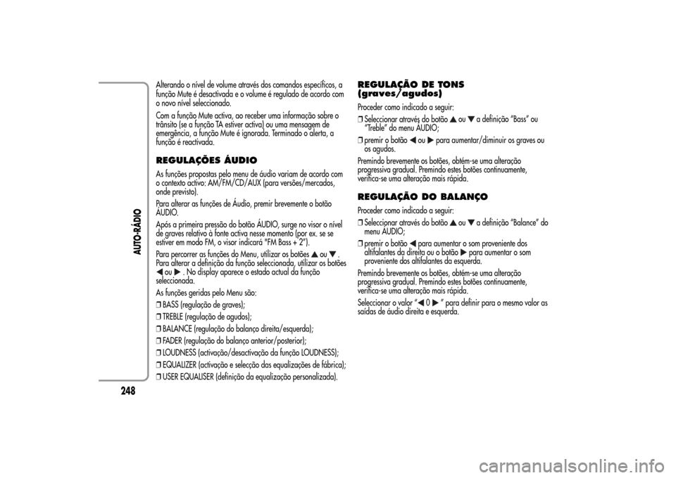 Alfa Romeo MiTo 2014  Manual do proprietário (in Portuguese) Alterando o nível de volume através dos comandos específicos, a
função Mute é desactivada e o volume é regulado de acordo com
o novo nível seleccionado.
Com a função Mute activa, ao receber 