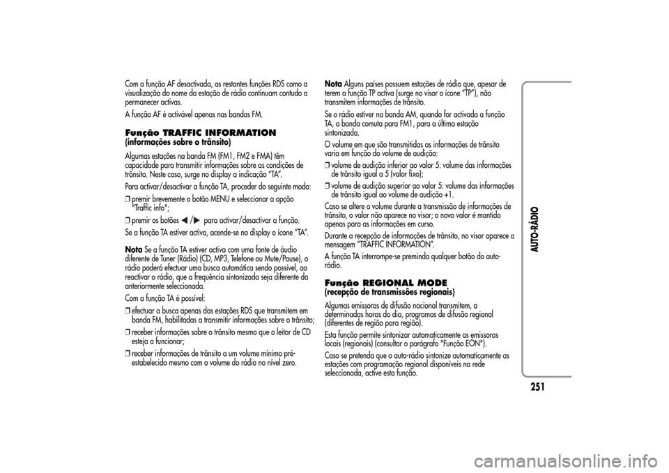 Alfa Romeo MiTo 2014  Manual do proprietário (in Portuguese) Com a função AF desactivada, as restantes funções RDS como a
visualização do nome da estação de rádio continuam contudo a
permanecer activas.
A função AF é activável apenas nas bandas FM.