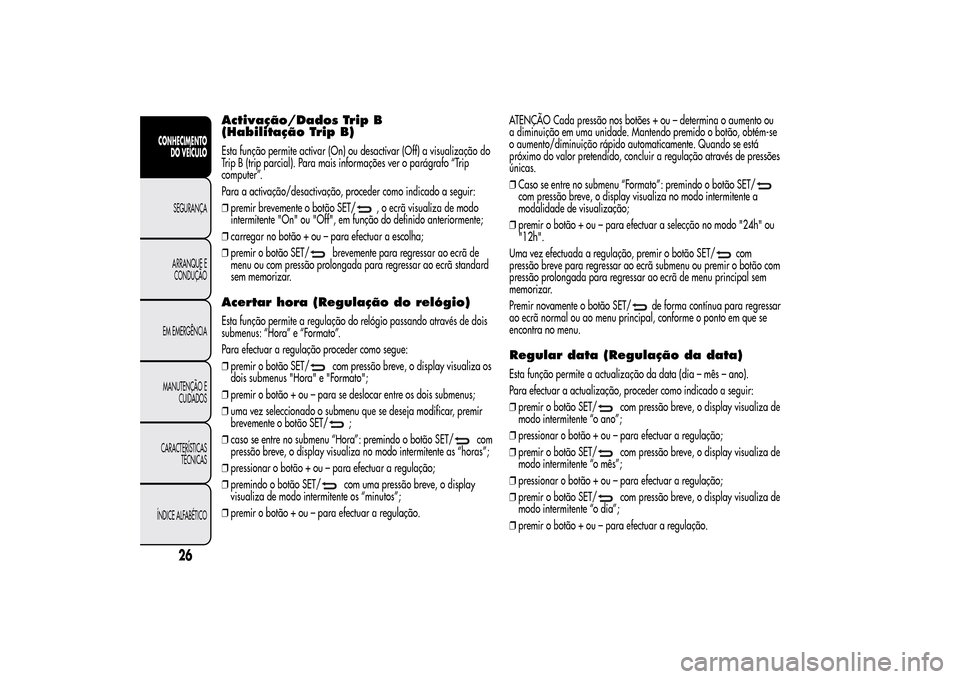 Alfa Romeo MiTo 2014  Manual do proprietário (in Portuguese) Activação/Dados Trip B
(Habilitação Trip B)Esta função permite activar (On) ou desactivar (Off) a visualização do
Trip B (trip parcial). Para mais informações ver o parágrafo “Trip
comput