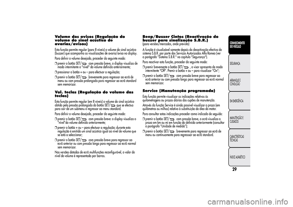 Alfa Romeo MiTo 2014  Manual do proprietário (in Portuguese) Volume dos avisos (Regulação do
volume do sinal acústico de
avarias/avisos)Esta função permite regular (para 8 níveis) o volume do sinal acústico
(buzzer) que acompanha as visualizações de av