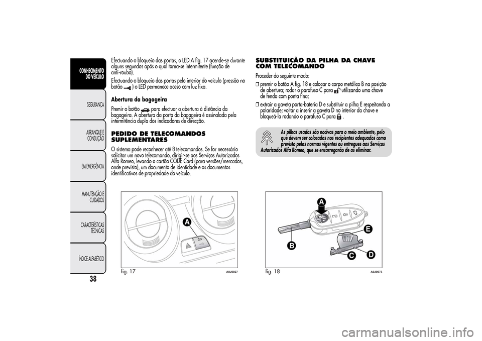 Alfa Romeo MiTo 2014 Manual do proprietário (in Portuguese) Efectuando o bloqueio das portas, o LED A fig. 17 acende-se durante
alguns segundos após o qual torna-se intermitente (função de
anti-roubo).
Efectuando o bloqueio das portas pelo interior do veíc Alfa Romeo MiTo 2014 Manual do proprietário (in Portuguese) Efectuando o bloqueio das portas, o LED A fig. 17 acende-se durante
alguns segundos após o qual torna-se intermitente (função de
anti-roubo).
Efectuando o bloqueio das portas pelo interior do veíc