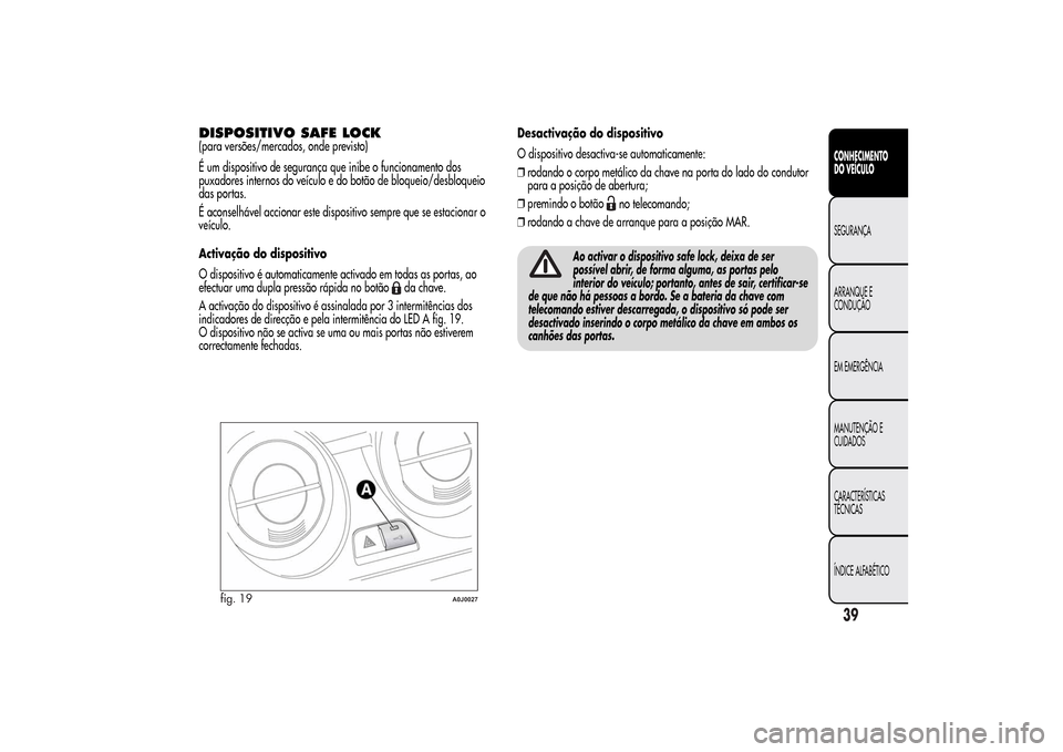 Alfa Romeo MiTo 2014 Manual do proprietário (in Portuguese) DISPOSITIVO SAFE LOCK(para versões/mercados, onde previsto)
É um dispositivo de segurança que inibe o funcionamento dos
puxadores internos do veículo e do botão de bloqueio/desbloqueio
das portas Alfa Romeo MiTo 2014 Manual do proprietário (in Portuguese) DISPOSITIVO SAFE LOCK(para versões/mercados, onde previsto)
É um dispositivo de segurança que inibe o funcionamento dos
puxadores internos do veículo e do botão de bloqueio/desbloqueio
das portas