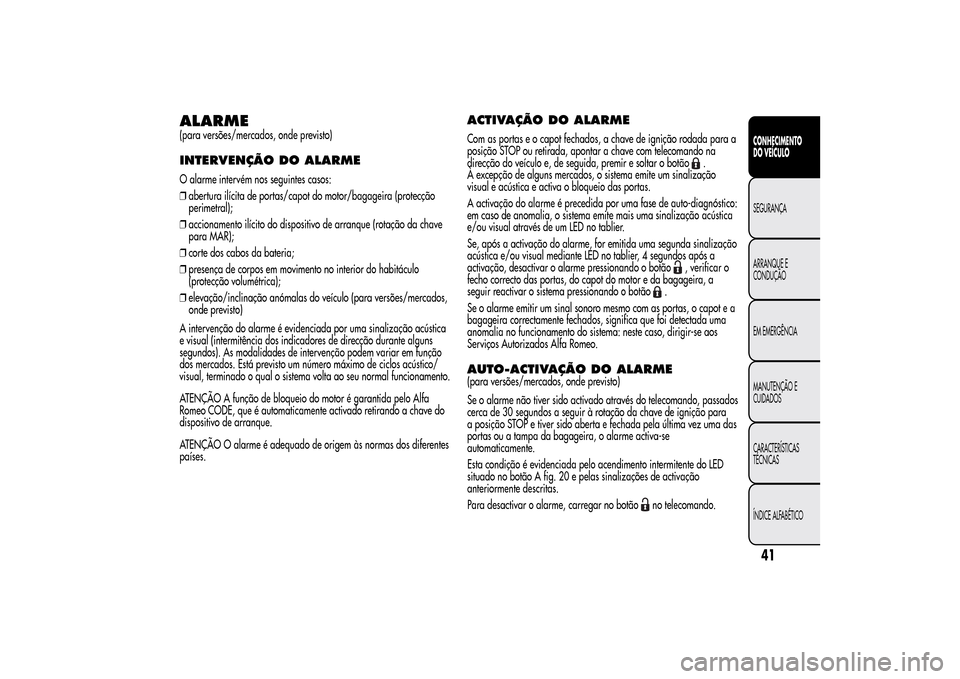 Alfa Romeo MiTo 2014 Manual do proprietário (in Portuguese) ALARME(para versões/mercados, onde previsto)INTERVENÇÃO DO ALARMEO alarme intervém nos seguintes casos:
❒abertura ilícita de portas/capot do motor/bagageira (protecção
perimetral);
❒acciona Alfa Romeo MiTo 2014 Manual do proprietário (in Portuguese) ALARME(para versões/mercados, onde previsto)INTERVENÇÃO DO ALARMEO alarme intervém nos seguintes casos:
❒abertura ilícita de portas/capot do motor/bagageira (protecção
perimetral);
❒acciona