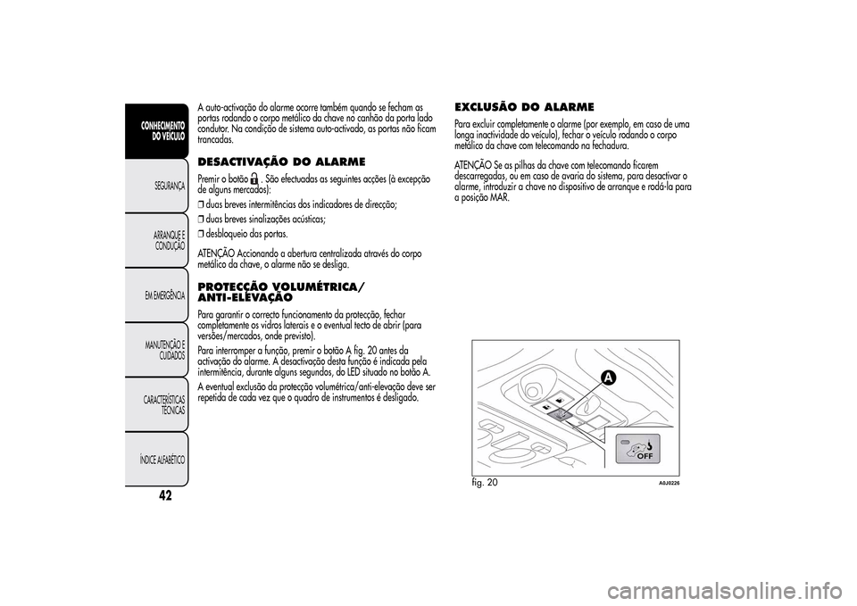 Alfa Romeo MiTo 2014 Manual do proprietário (in Portuguese) A auto-activação do alarme ocorre também quando se fecham as
portas rodando o corpo metálico da chave no canhão da porta lado
condutor. Na condição de sistema auto-activado, as portas não fica Alfa Romeo MiTo 2014 Manual do proprietário (in Portuguese) A auto-activação do alarme ocorre também quando se fecham as
portas rodando o corpo metálico da chave no canhão da porta lado
condutor. Na condição de sistema auto-activado, as portas não fica