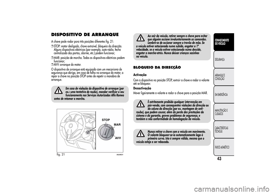 Alfa Romeo MiTo 2014 Manual do proprietário (in Portuguese) DISPOSITIVO DE ARRANQUEA chave pode rodar para três posições diferentes fig. 21:
❒STOP: motor desligado, chave extraível, bloqueio da direcção.
Alguns dispositivos eléctricos (por exemplo, au Alfa Romeo MiTo 2014 Manual do proprietário (in Portuguese) DISPOSITIVO DE ARRANQUEA chave pode rodar para três posições diferentes fig. 21:
❒STOP: motor desligado, chave extraível, bloqueio da direcção.
Alguns dispositivos eléctricos (por exemplo, au