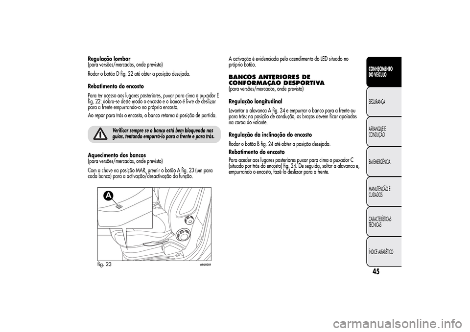 Alfa Romeo MiTo 2014 Manual do proprietário (in Portuguese) Regulação lombar
(para versões/mercados, onde previsto)
Rodar o botão D fig. 22 até obter a posição desejada.
Rebatimento do encosto
Para ter acesso aos lugares posteriores, puxar para cima o p Alfa Romeo MiTo 2014 Manual do proprietário (in Portuguese) Regulação lombar
(para versões/mercados, onde previsto)
Rodar o botão D fig. 22 até obter a posição desejada.
Rebatimento do encosto
Para ter acesso aos lugares posteriores, puxar para cima o p