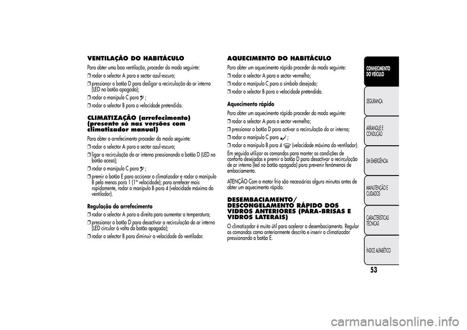 Alfa Romeo MiTo 2014  Manual do proprietário (in Portuguese) VENTILAÇÃO DOHABITÁCULOPara obter uma boa ventilação, proceder do modo seguinte:
❒rodar o selector A para o sector azul-escuro;
❒pressionar o botão D para desligar a recirculação do ar int