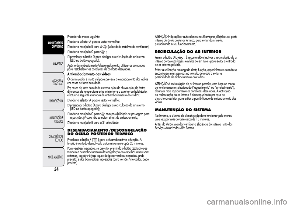 Alfa Romeo MiTo 2014  Manual do proprietário (in Portuguese) Proceder do modo seguinte:
❒rodar o selector A para o sector vermelho;
❒rodar o manípulo B para 4
(velocidade máxima do ventilador);
❒rodar o manípulo C para;
❒pressionar o botão D para de
