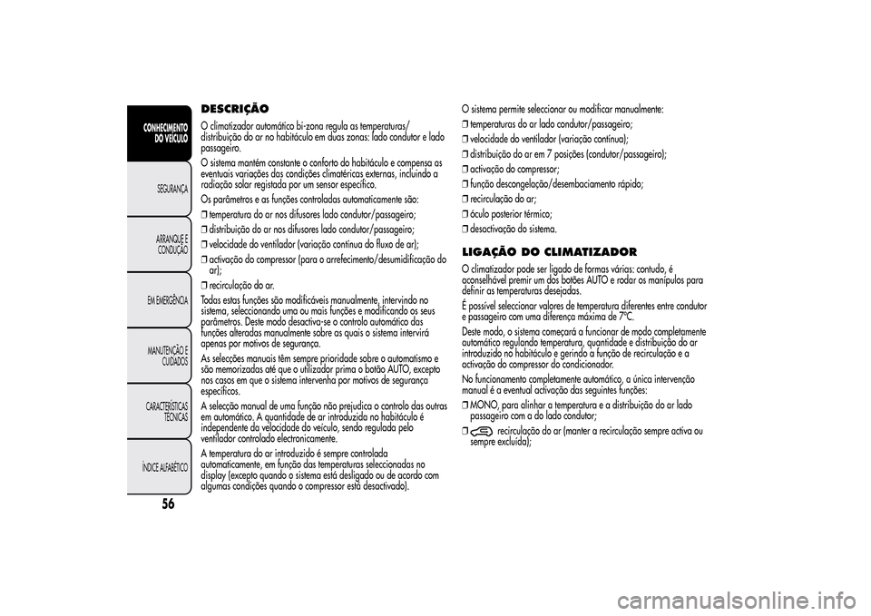 Alfa Romeo MiTo 2014  Manual do proprietário (in Portuguese) DESCRIÇÃOO climatizador automático bi-zona regula as temperaturas/
distribuição do ar no habitáculo em duas zonas: lado condutor e lado
passageiro.
O sistema mantém constante o conforto do habi