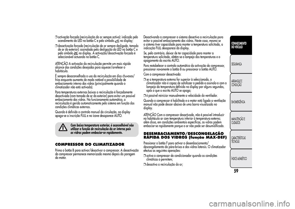 Alfa Romeo MiTo 2014  Manual do proprietário (in Portuguese) ❒activação forçada (recirculação do ar sempre activa): indicada pelo
acendimento do LED no botão C e pelo símbolo
no display;
❒desactivação forçada (recirculação do ar sempre desligado