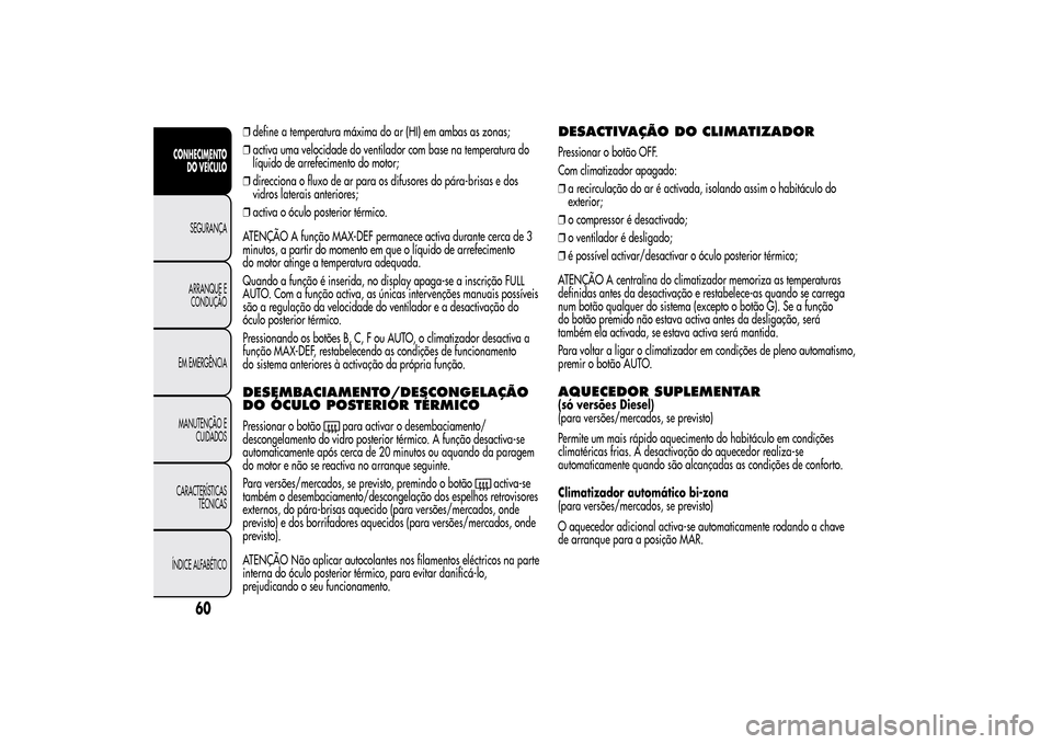 Alfa Romeo MiTo 2014  Manual do proprietário (in Portuguese) ❒define a temperatura máxima do ar (HI) em ambas as zonas;
❒activa uma velocidade do ventilador com base na temperatura do
líquido de arrefecimento do motor;
❒direcciona o fluxo de ar para os 