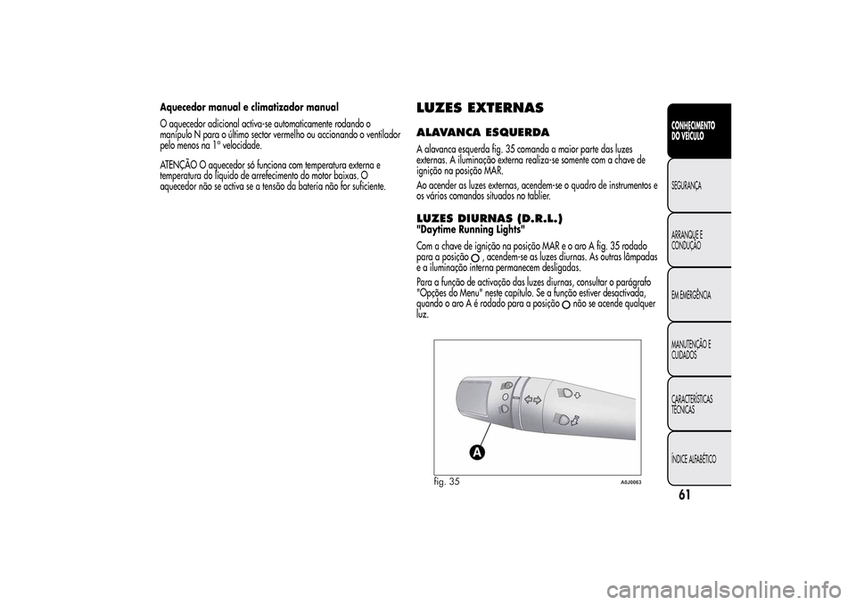 Alfa Romeo MiTo 2014  Manual do proprietário (in Portuguese) Aquecedor manual e climatizador manual
O aquecedor adicional activa-se automaticamente rodando o
manípulo N para o último sector vermelho ou accionando o ventilador
pelo menos na 1
avelocidade.
ATEN