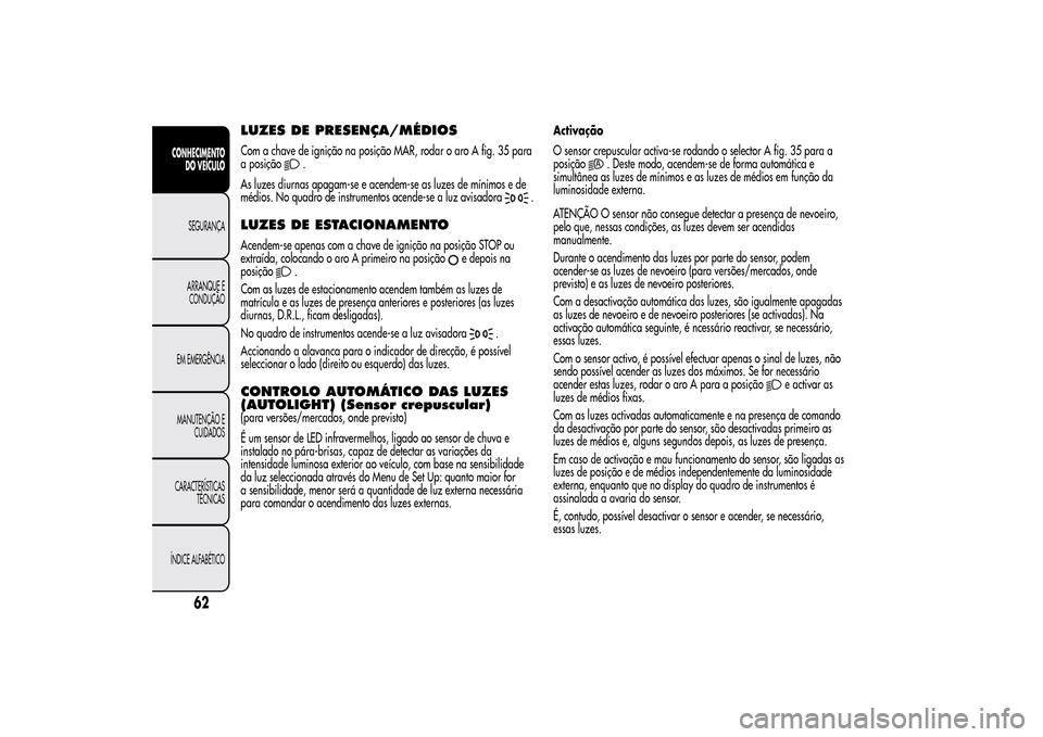 Alfa Romeo MiTo 2014  Manual do proprietário (in Portuguese) LUZES DE PRESENÇA/MÉDIOSCom a chave de ignição na posição MAR, rodar o aro A fig. 35 para
a posição
.
As luzes diurnas apagam-se e acendem-se as luzes de mínimos e de
médios. No quadro de in