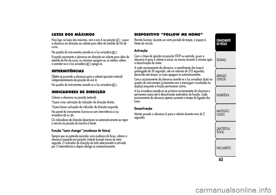 Alfa Romeo MiTo 2014  Manual do proprietário (in Portuguese) LUZES DOS MÁXIMOSPara ligar as luzes dos máximos, com o aro A na posição
, puxar
a alavanca em direcção ao volante para além do estalido de fim de
curso.
No quadro de instrumentos acende-se a l