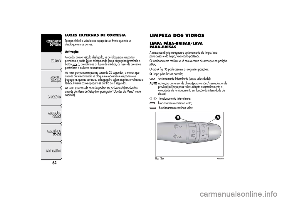Alfa Romeo MiTo 2014  Manual do proprietário (in Portuguese) LUZES EXTERNAS DE CORTESIATornam visível o veículo e o espaço à sua frente quando se
desbloqueiam as portas.
Activação
Quando, com o veículo desligado, se desbloqueiam as portas
premindo o bot
