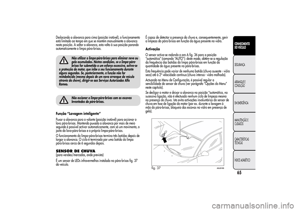 Alfa Romeo MiTo 2014  Manual do proprietário (in Portuguese) Deslocando a alavanca para cima (posição instável), o funcionamento
está limitado ao tempo em que se mantém manualmente a alavanca
nesta posição. A soltar a alavanca, esta volta à sua posiçã