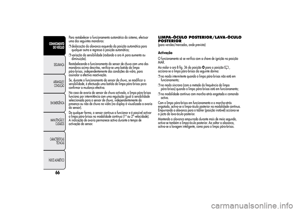 Alfa Romeo MiTo 2014  Manual do proprietário (in Portuguese) Para restabelecer o funcionamento automático do sistema, efectuar
uma das seguintes manobras:
❒deslocação da alavanca esquerda da posição automática para
qualquer outra e regresso à posição