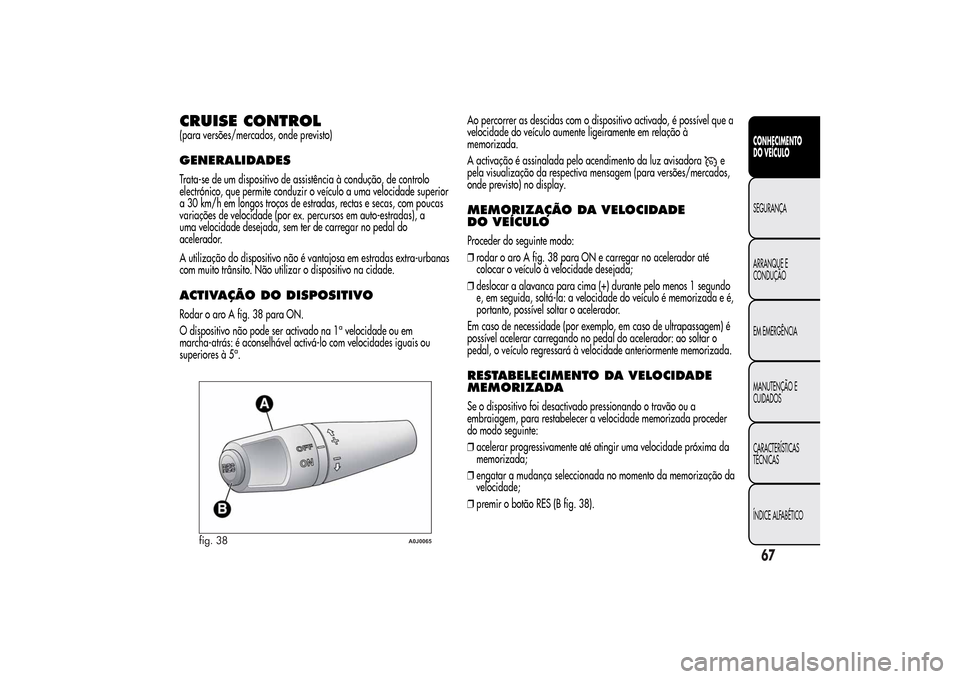 Alfa Romeo MiTo 2014  Manual do proprietário (in Portuguese) CRUISE CONTROL(para versões/mercados, onde previsto)GENERALIDADESTrata-se de um dispositivo de assistência à condução, de controlo
electrónico, que permite conduzir o veículo a uma velocidade s