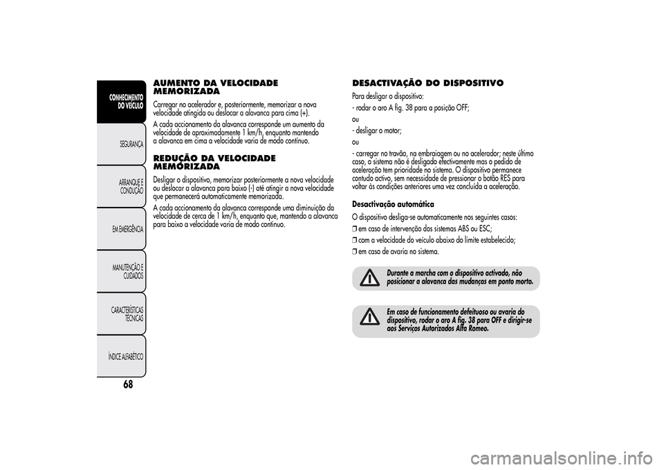 Alfa Romeo MiTo 2014  Manual do proprietário (in Portuguese) AUMENTO DA VELOCIDADE
MEMORIZADACarregar no acelerador e, posteriormente, memorizar a nova
velocidade atingida ou deslocar a alavanca para cima (+).
A cada accionamento da alavanca corresponde um aume
