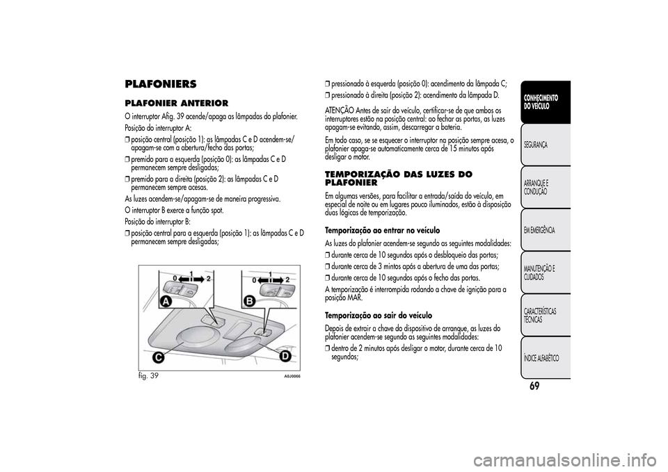 Alfa Romeo MiTo 2014  Manual do proprietário (in Portuguese) PLAFONIERSPLAFONIER ANTERIORO interruptor Afig. 39 acende/apaga as lâmpadas do plafonier.
Posição do interruptor A:
❒posição central (posição 1): as lâmpadas C e D acendem-se/
apagam-se com 