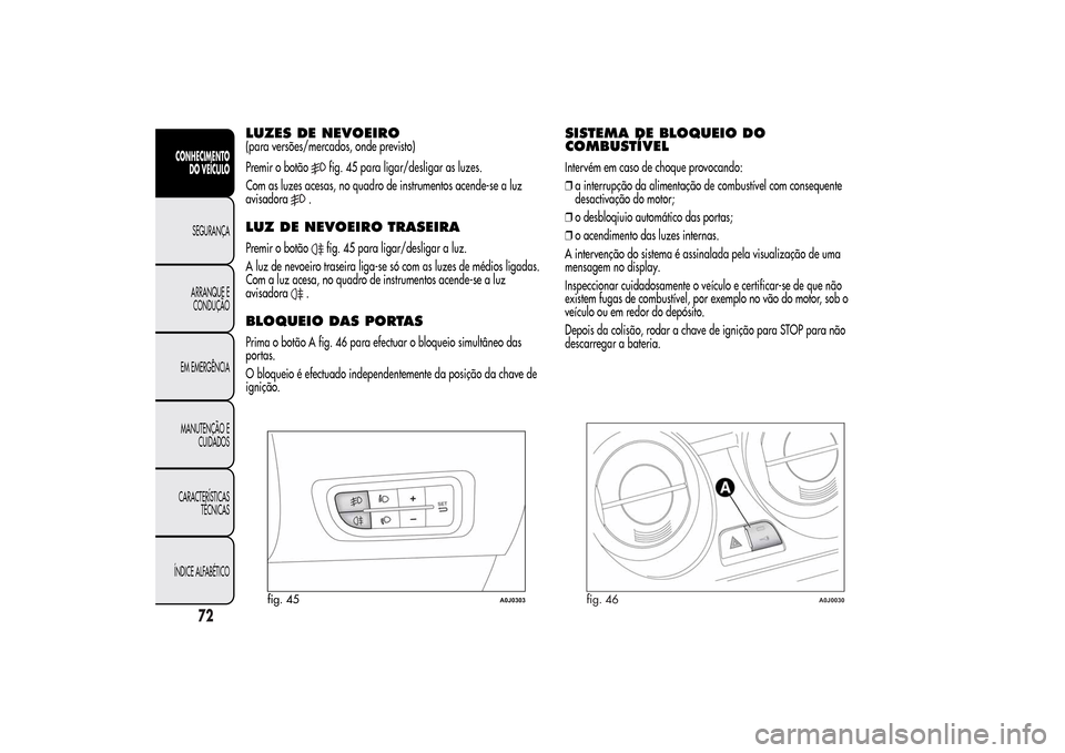 Alfa Romeo MiTo 2014  Manual do proprietário (in Portuguese) LUZES DE NEVOEIRO(para versões/mercados, onde previsto)
Premir o botão
fig. 45 para ligar/desligar as luzes.
Com as luzes acesas, no quadro de instrumentos acende-se a luz
avisadora
.
LUZ DE NEVOEIR