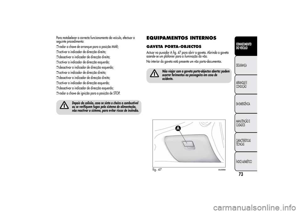 Alfa Romeo MiTo 2014  Manual do proprietário (in Portuguese) Para restabelecer o correcto funcionamento do veículo, efectuar o
seguinte procedimento:
❒rodar a chave de arranque para a posição MAR;
❒activar o indicador de direcção direito;
❒desactivar