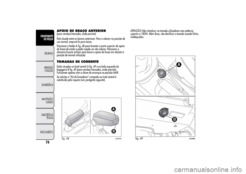 Alfa Romeo MiTo 2014  Manual do proprietário (in Portuguese) APOIO DE BRAÇO ANTERIOR(para versões/mercados, onde previsto)
Está situado entre os bancos anteriores. Para o colocar na posição de
uso normal, empurrá-lo para baixo.
Pressionar o botão A fig. 