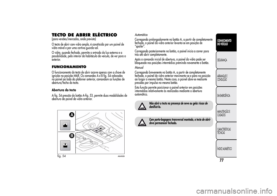 Alfa Romeo MiTo 2014  Manual do proprietário (in Portuguese) TECTO DE ABRIR ELÉCTRICO(para versões/mercados, onde previsto)
O tecto de abrir com vidro amplo, é constituído por um painel de
vidro móvel e por uma cortina guarda-sol.
O vidro, quando fechado, 