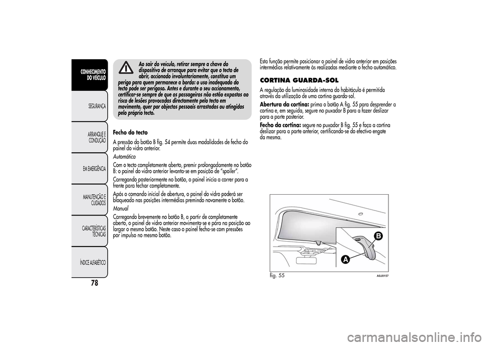 Alfa Romeo MiTo 2014  Manual do proprietário (in Portuguese) Ao sair do veículo, retirar sempre a chave do
dispositivo de arranque para evitar que o tecto de
abrir, accionado involuntariamente, constitua um
perigo para quem permanece a bordo: o uso inadequado 